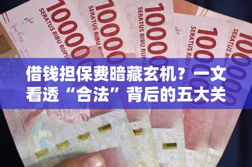 济南借钱担保费暗藏玄机？一文看透“合法”背后的五大关键陷阱