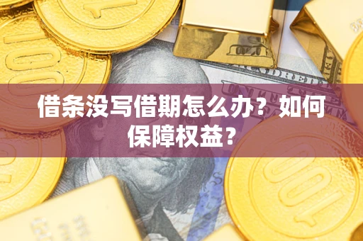 济南借条没写借期怎么办？如何保障权益？