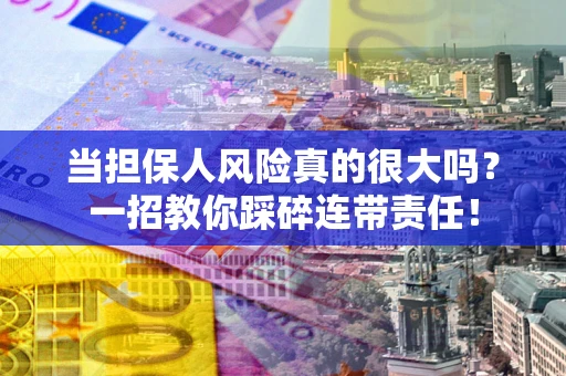 济南当担保人风险真的很大吗？一招教你踩碎连带责任！