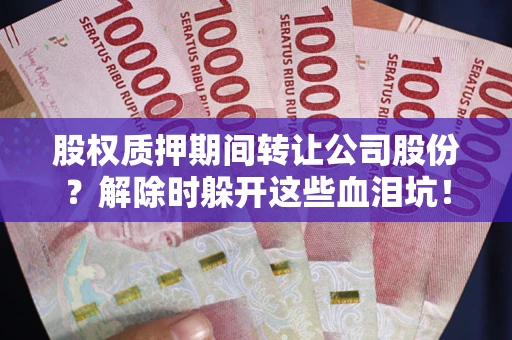 济南股权质押期间转让公司股份？解除时躲开这些血泪坑！
