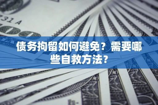 济南债务拘留如何避免？需要哪些自救方法？