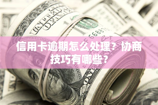 济南信用卡逾期怎么处理？协商技巧有哪些？