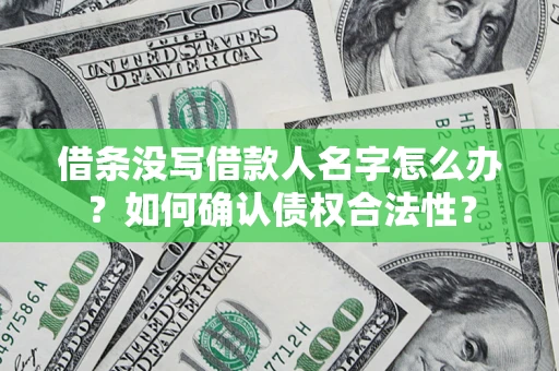 济南借条没写借款人名字怎么办？如何确认债权合法性？