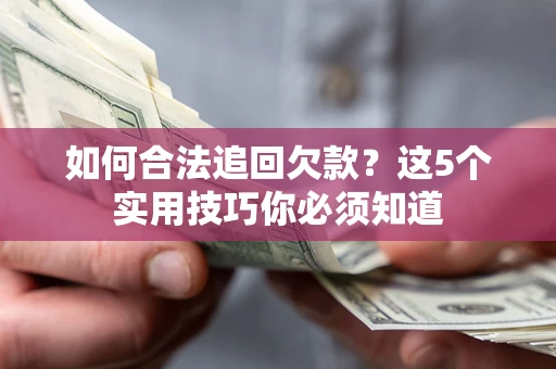 济南如何合法追回欠款？这5个实用技巧你必须知道