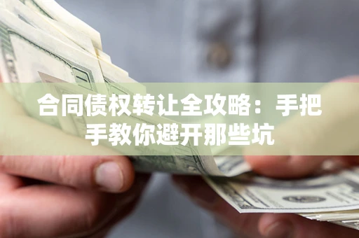 济南合同债权转让全攻略：手把手教你避开那些坑