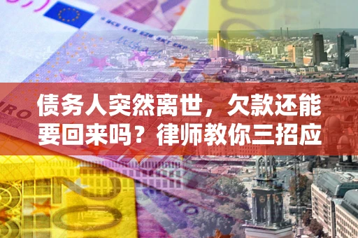济南债务人突然离世，欠款还能要回来吗？律师教你三招应对