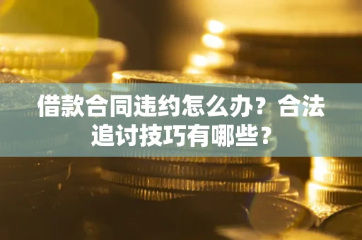 济南借款合同违约怎么办？合法追讨技巧有哪些？