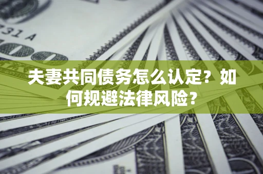济南夫妻共同债务怎么认定？如何规避法律风险？