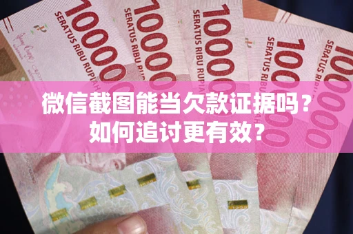 济南微信截图能当欠款证据吗？如何追讨更有效？