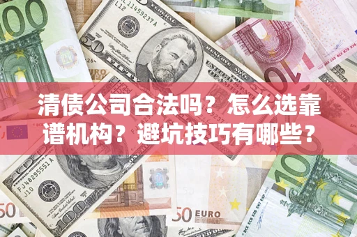 济南清债公司合法吗？怎么选靠谱机构？避坑技巧有哪些？