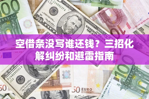 济南空借条没写谁还钱？三招化解纠纷和避雷指南