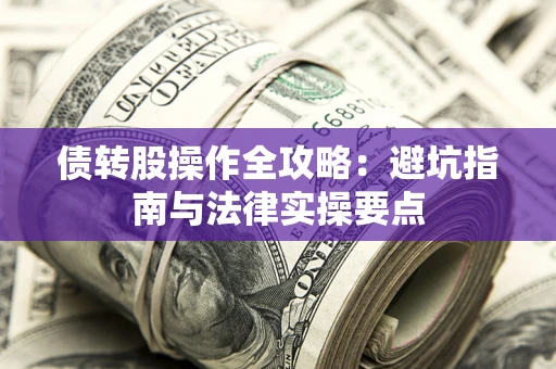 济南债转股操作全攻略：避坑指南与法律实操要点