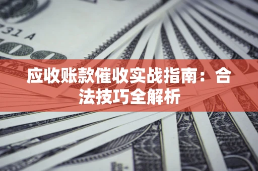 济南应收账款催收实战指南：合法技巧全解析