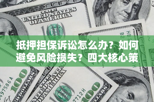 济南抵押担保诉讼怎么办？如何避免风险损失？四大核心策略全解读