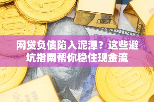 济南网贷负债陷入泥潭？这些避坑指南帮你稳住现金流