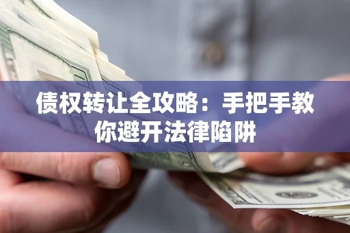 济南债权转让全攻略：手把手教你避开法律陷阱