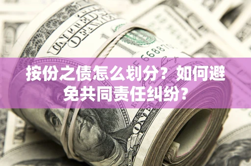 济南按份之债怎么划分？如何避免共同责任纠纷？
