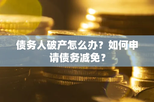 济南债务人破产怎么办？如何申请债务减免？