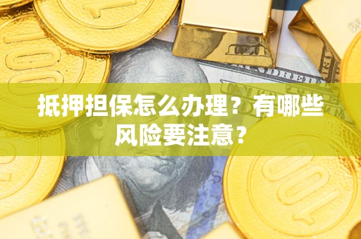 济南抵押担保怎么办理？有哪些风险要注意？