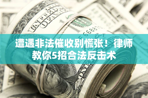 济南遭遇非法催收别慌张！律师教你5招合法反击术