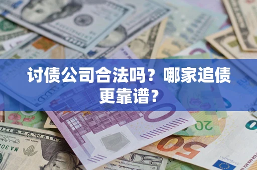 济南讨债公司合法吗？哪家追债更靠谱？