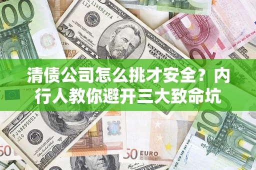 济南清债公司怎么挑才安全?内行人教你避开三大致命坑 济南清债公司怎么挑才安全?内行人教你避开三大致命坑