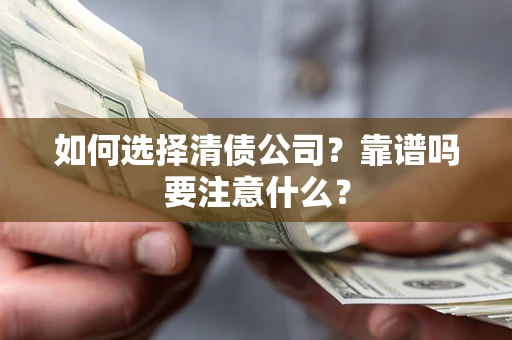 济南如何选择清债公司？靠谱吗要注意什么？