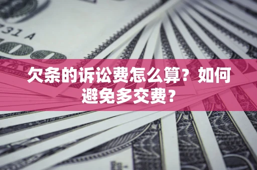 济南欠条的诉讼费怎么算？如何避免多交费？