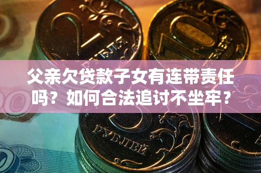 济南父亲欠贷款子女有连带责任吗？如何合法追讨不坐牢？