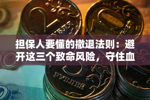 济南担保人要懂的撤退法则：避开这三个致命风险，守住血汗钱