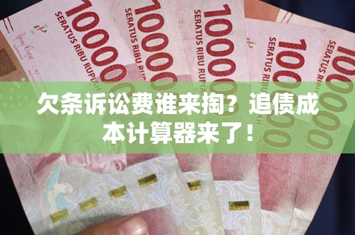 济南欠条诉讼费谁来掏？追债成本计算器来了！
