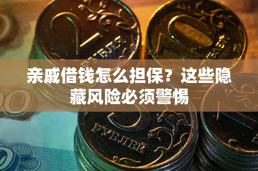 济南亲戚借钱怎么担保？这些隐藏风险必须警惕