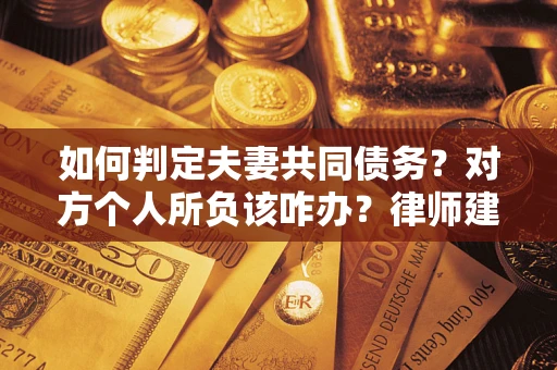 济南如何判定夫妻共同债务？对方个人所负该咋办？律师建议