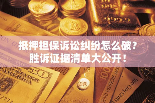 济南抵押担保诉讼纠纷怎么破？胜诉证据清单大公开！