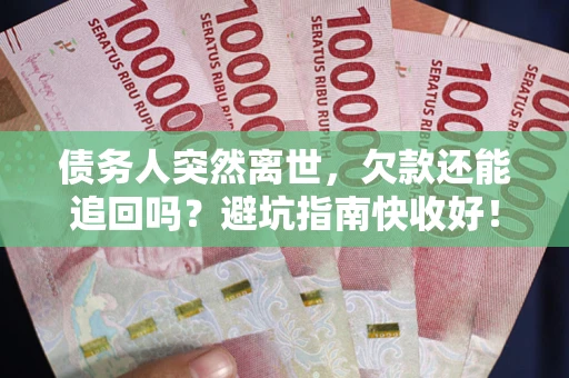 济南债务人突然离世，欠款还能追回吗？避坑指南快收好！