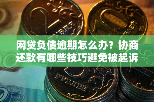 济南网贷负债逾期怎么办？协商还款有哪些技巧避免被起诉？