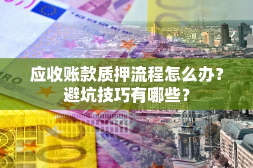 济南应收账款质押流程怎么办？避坑技巧有哪些？