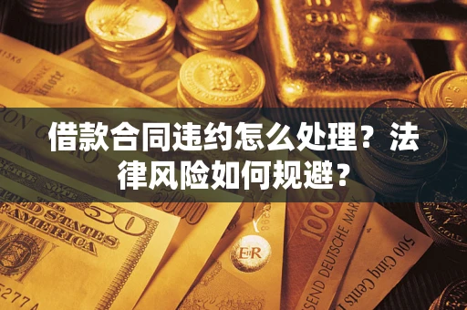 济南借款合同违约怎么处理？法律风险如何规避？
