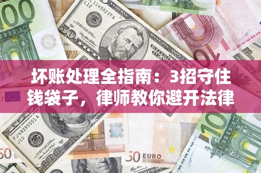 济南坏账处理全指南：3招守住钱袋子，律师教你避开法律雷区