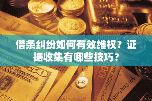 济南借条纠纷如何有效维权？证据收集有哪些技巧？