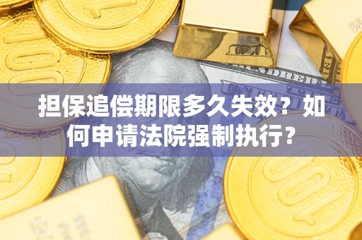 济南担保追偿期限多久失效？如何申请法院强制执行？
