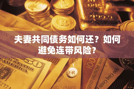 济南夫妻共同债务如何还？如何避免连带风险？