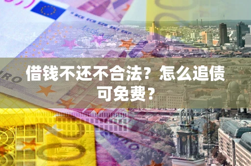 济南借钱不还不合法？怎么追债可免费？