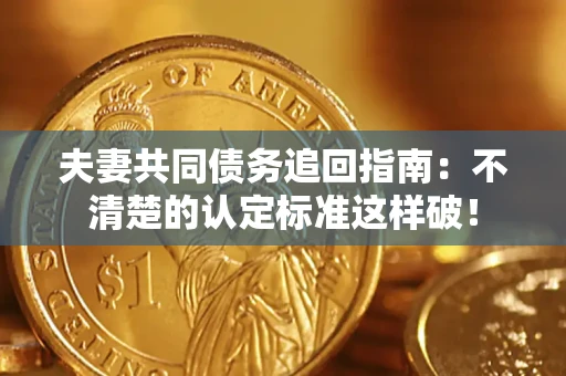 济南夫妻共同债务追回指南：不清楚的认定标准这样破！