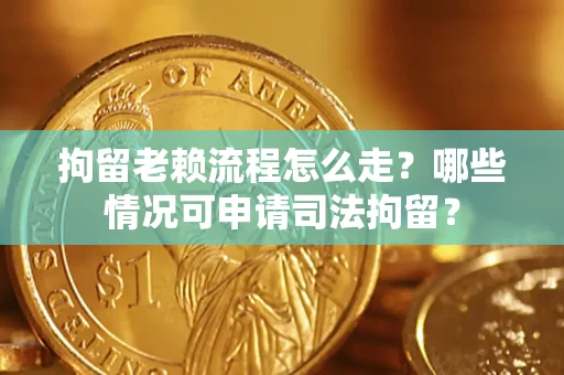 济南拘留老赖流程怎么走?哪些情况可申请司法拘留? 济南拘留老赖流程怎么走?哪些情况可申请司法拘留?