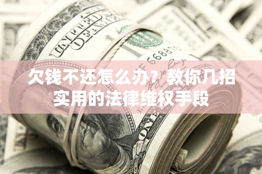 济南欠钱不还怎么办？教你几招实用的法律维权手段