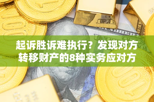 济南起诉胜诉难执行？发现对方转移财产的8种实务应对方案