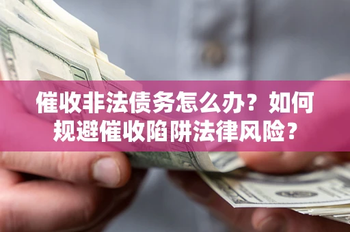 济南催收非法债务怎么办？如何规避催收陷阱法律风险？