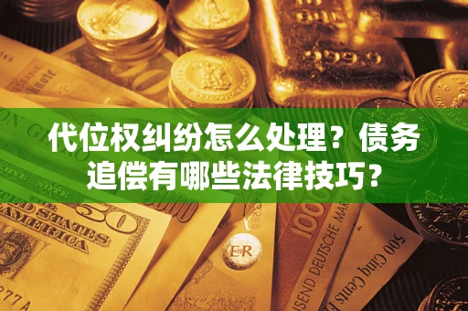 济南代位权纠纷怎么处理？债务追偿有哪些法律技巧？