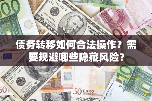 济南债务转移如何合法操作？需要规避哪些隐藏风险？